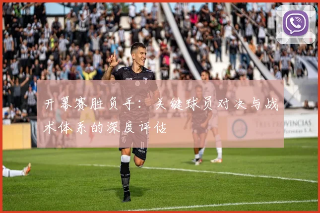 开幕赛胜负手：关键球员对决与战术体系的深度评估