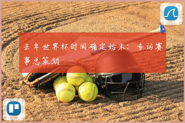 去年世界杯时间确定始末：专访赛事总策划
