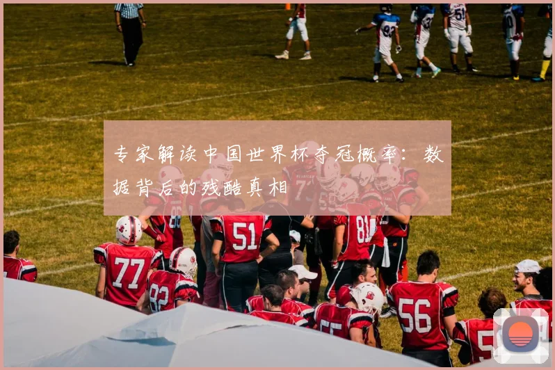 专家解读中国世界杯夺冠概率:数据背后的残酷真相