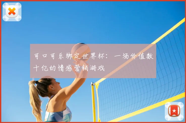可口可乐绑定世界杯：一场价值数十亿的情感营销游戏