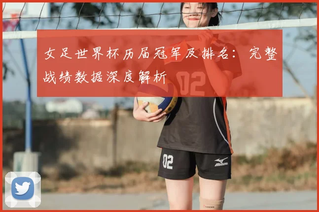 女足世界杯历届冠军及排名：完整战绩数据深度解析