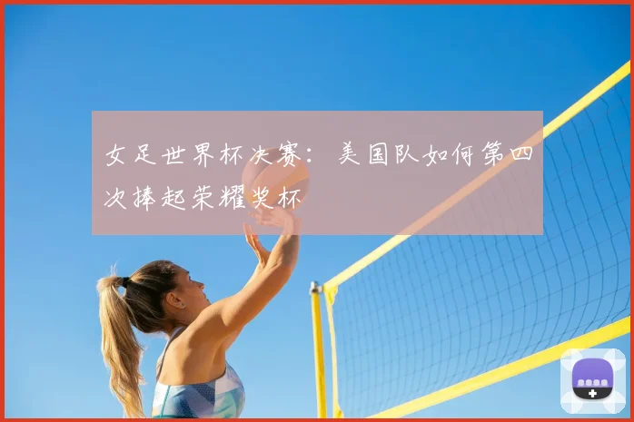 女足世界杯决赛：美国队如何第四次捧起荣耀奖杯