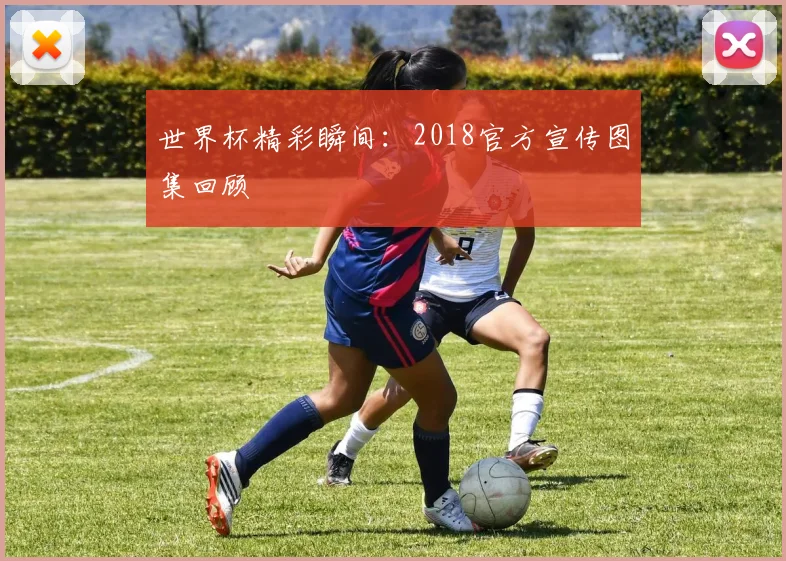 世界杯精彩瞬间:2018官方宣传图集回顾