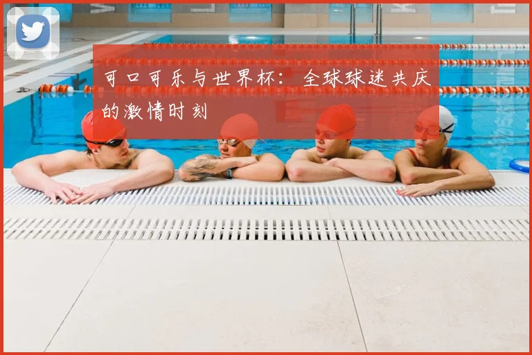 可口可乐与世界杯：全球球迷共庆的激情时刻