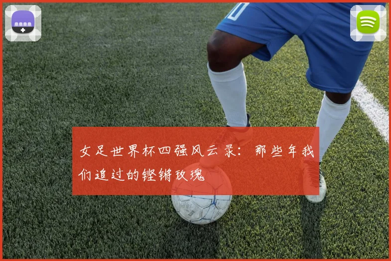 女足世界杯四强风云录：那些年我们追过的铿锵玫瑰