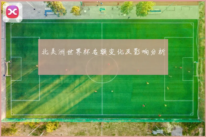 北美洲世界杯名额变化及影响分析