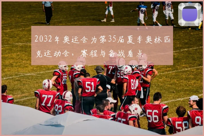 2032年奥运会为第35届夏季奥林匹克运动会，赛程与备战看点