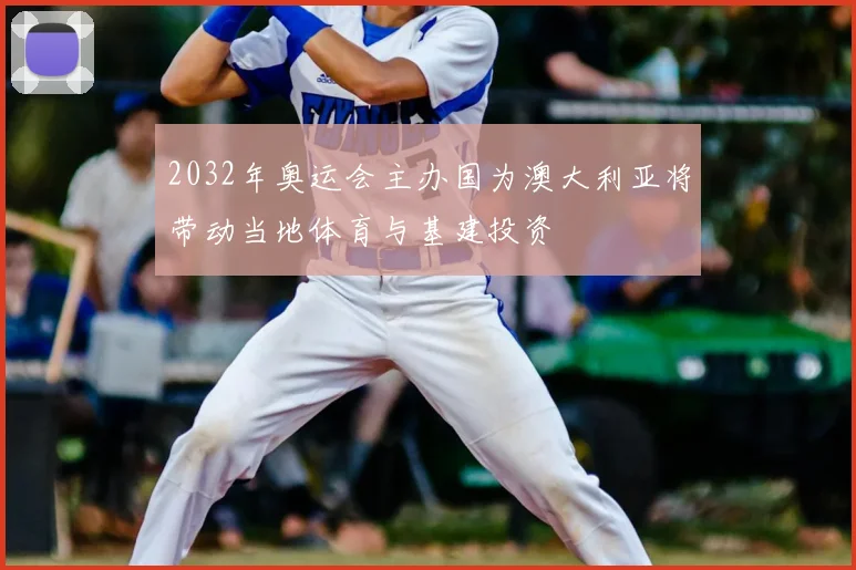 2032年奥运会主办国为澳大利亚将带动当地体育与基建投资